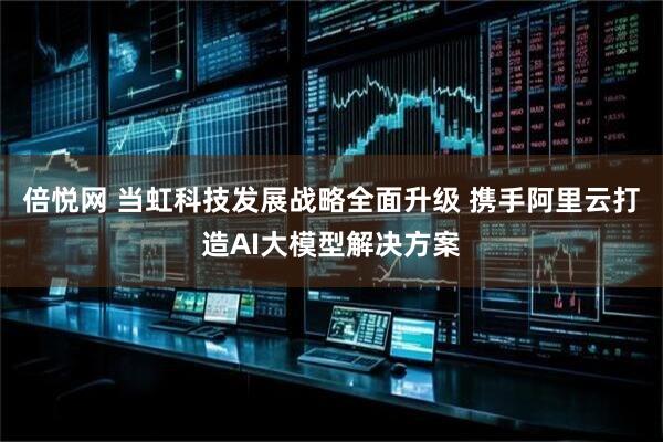 倍悦网 当虹科技发展战略全面升级 携手阿里云打造AI大模型解决方案
