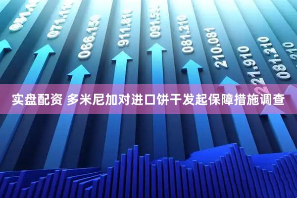 实盘配资 多米尼加对进口饼干发起保障措施调查