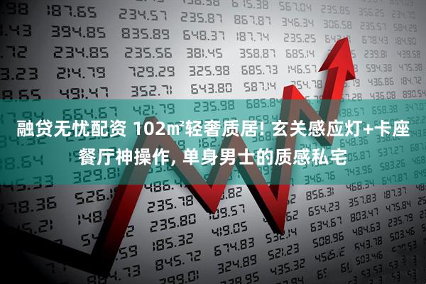 融贷无忧配资 102㎡轻奢质居! 玄关感应灯+卡座餐厅神操作, 单身男士的质感私宅